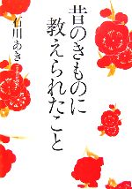 【中古】 昔のきものに教えられたこと／石川あき(著者)