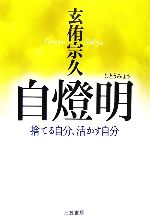 【中古】 自燈明 捨てる自分、活かす自分／玄侑宗久(著者)