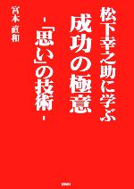 【中古】 松下幸之助に学ぶ成功の極意 「思い」の技術／宮本直和(著者)