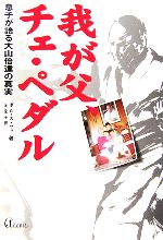 【中古】 我が父、チェ・ペダル 息子が語る大山倍達の真実／ボムスファ(著者),金至子(訳者)