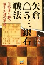 【中古】 矢倉5三銀右戦法　 仕掛けて勝つ後手矢倉の革命 マイナビ将棋BOOKS／西尾明(著者)