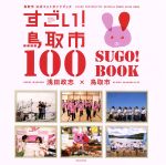 【中古】 すごい！鳥取市100　SUGO！BOOK　鳥取市公式フォトガイドブック 玄光社MOOK／浅田政志,すごい！　鳥取市プロジェクト