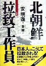 【中古】 北朝鮮　拉致工作員 ／安明進(著者),金燦(訳者) 【中古】afb