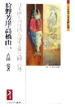 【中古】 狩野芳崖・高橋由一 日本画も西洋画も帰する処は同一の処 ミネルヴァ日本評伝選／古田亮(著者)