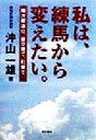 【中古】 私は、練馬から変えたい。 地方政治は、自分育て、町育て。／沖山一雄(著者)