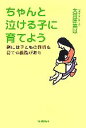 【中古】 ちゃんと泣ける子に育てよう 親には子どもの感情を育てる義務がある/大河原美以(著者)