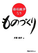 【中古】 価格競争なきものづくり／多喜義彦(著者)