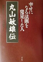 【中古】 丸山敏雄伝 幸せになる法則を発見した人／丸山敏秋(著者),倫理研究所