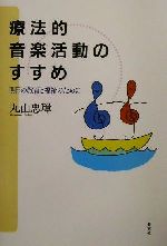 【中古】 療法的音楽活動のすすめ 明日の教育と福祉のために／丸山忠璋(著者)