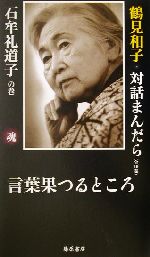 【中古】 言葉果つるところ 鶴見和子・対話まんだら　石牟礼道子の巻 鶴見和子・対話まんだら石牟礼道子の巻／石牟礼道子(著者),鶴見和子(著者)