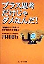 【中古】 プラス思考だけじゃダメなんだ！ 「報酬系」と「罰系」が生き方のカギを握る／川村則行(著者)