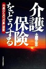 【中古】 介護保険をどうする 市長からの「改革」提言／土屋正忠(著者)