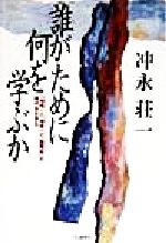 【中古】 誰がために何を学ぶか 「知性」と「個性」と「国際性」の時代を生きる/冲永荘一(著者),鶴蒔靖夫