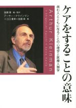 【中古】 ケアをすることの意味 病む人とともに在ることの心理学と医療人類学/皆藤章(著者),アーサー・クラインマン(著者),江口重幸(著者)