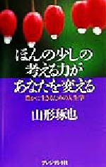 【中古】 ほんの少しの考える力があなたを変える 豊かに生きるための人生学／山形琢也(著者)