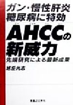 【中古】 ガン・慢性肝炎・糖尿病に特効　AHCCの新威力 先端研究による最新成果／旭丘光志(著者)