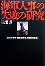 【中古】 海軍人事の失敗の研究 太平洋戦争・誤断の開戦と完敗の主因／生出寿(著者)