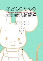 子どものための認知療法練習帳／ロバート・D．フリードバーグ(著者),バーバラ・A．フリードバーグ(著者),レベッカ・J．フリードバーグ(著者),長江信和(訳者),元村直靖(訳者),大野裕(訳者)