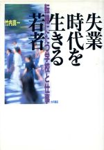 【中古】 失業時代を生きる若者 転機にたつ学校と仕事／竹内真一(著者)