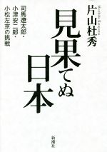 【中古】 見果てぬ日本　司馬遼太郎・小津安二郎・小松左京の挑戦／片山杜秀(著者)