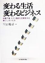【中古】 変わる生活 変わるビジネス 地価下落、少子・高齢化で実現する暮らしよい社会/川口順子(編者)