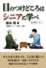  目のつけどころはシニアに学べ　自分発見エッセイ／根本明(著者)