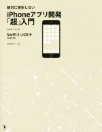 【中古】 絶対に挫折しないiPhoneアプリ開発「超」入門　Swift2＆iOS9完全対応　増補改訂第4版／高橋京介(著者)