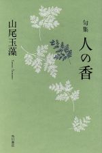 【中古】 句集　人の香 角川俳句叢書　日本の俳人100／山尾玉藻(著者)