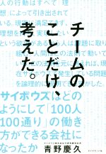 【中古】 チームのことだけ、考えた。 サイボウズはどのようにして「100人100通り」の働き方ができる会社になったか／青野慶久(著者)