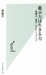 【中古】 遊ぶ力は生きる力 齋藤式「感育」おもちゃカタログ 光文社新書／齋藤孝(著者)
