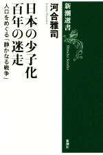 【中古】 日本の少子化百年の迷走 人口をめぐる「静かなる戦争」 新潮選書/河合雅司(著者)
