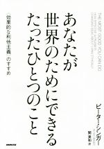【中古】 あなたが世界のためにできるたったひとつのこと <効果的な利他主義>のすすめ/ピーター・シンガー(著者),関美和(訳者)