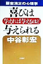Other - 【中古】 喜びは与えれば与えるほど与えられる 顧客満足の心理学／中谷彰宏(著者)