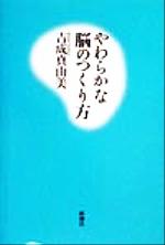 【中古】 やわらかな脳のつくり方／吉成真由美(著者)のサムネイル