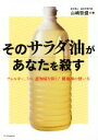 【中古】 そのサラダ油があなたを殺す アレルギー、うつ、認知症を防ぐ!健康油の使い方/山嶋哲盛(著者)