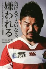 【中古】 負けるぐらいなら、嫌われる ラグビー日本代表、小さきサムライの覚悟/田中史朗(著者)