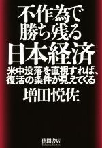 【中古】 不作為で勝ち残る日本経済 米中没落を直視すれば、復活の条件が見えてくる ／増田悦佐(著者) 【中古】afb