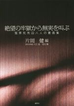 【中古】 絶望の牢獄から無実を叫ぶ 冤罪死刑囚八人の書画集／片岡健(編者)