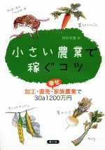 【中古】 小さい農業で稼ぐコツ 加工・直売・幸せ家族農業で30a1200万円/西田栄喜(著者)