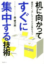 【中古】 机に向かってすぐに集中する技術 瞬間的に“一点”にすべての力を集めるコツ／森健次朗(著者)