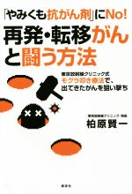  「やみくも抗がん剤」にNo！再発・転移がんと闘う方法 東京放射線クリニック式モグラ叩き療法で、出てきたがんを狙い撃ち／柏原賢一(著者)