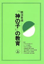 【中古】 「神の子」の教育(上)／鹿沼景揚(著者)