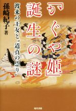 【中古】 「かぐや姫」誕生の謎 渡来の王女と“道真の祟り”／孫崎紀子(著者)