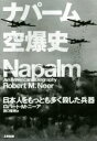  ナパーム空爆史 日本人をもっとも多く殺した兵器 ヒストリカル・スタディーズ／ロバート・M．ニーア(著者),田口俊樹(訳者)