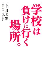 【中古】 学校は負けに行く場所。／千田琢哉(著者)