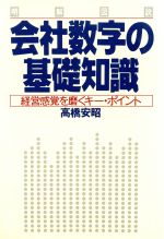 【中古】 明解図説　会社数字の基礎知識 経営感覚を磨くキー・ポイント／高橋安昭(著者)