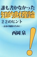 【中古】 誰も書かなかった知的財産論　22のヒント 未来の知財のために 教養ブックス／西岡泉(著者)