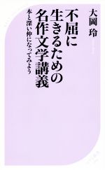 【中古】 不屈に生きるための名作文学講義 本と深い仲になってみよう ベスト新書499／大岡玲(著者)