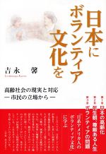 【中古】 日本にボランティア文化を 高齢社会の現実と対応　市民の立場から／吉永馨(著者)