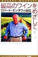 【中古】 最高のワインをめざして ロバート・モンダヴィ自伝/ロバート・モンダヴィ(著者),大野晶子(訳者),石井もと子